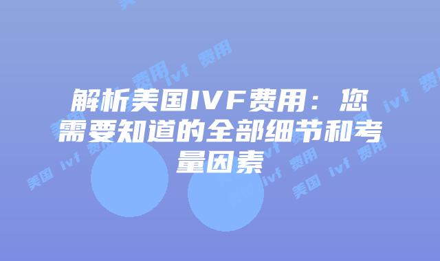 解析美国IVF费用:您需要知道的全部细节和考量因素