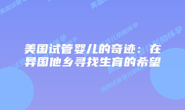美国试管婴儿的奇迹:在异国他乡寻找生育的希望
