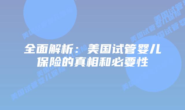 全面解析:美国试管婴儿保险的真相和必要性
