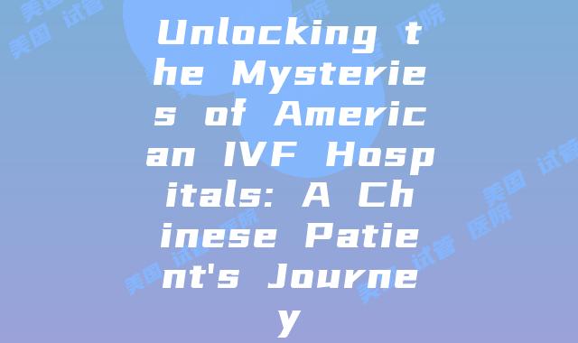 Unlocking the Mysteries of American IVF Hospitals: A Chinese Patient's Journey
