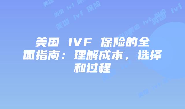 美国 IVF 保险的全面指南:理解成本,选择和过程