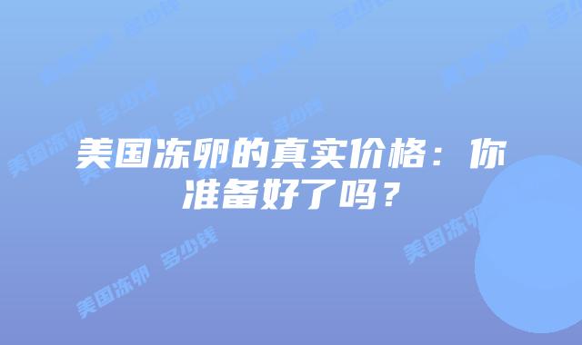 美国冻卵的真实价格:你准备好了吗?