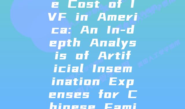 Decoding the Cost of IVF in America: An In-depth Analysis of Artificial Insemination Expenses for Chinese Families