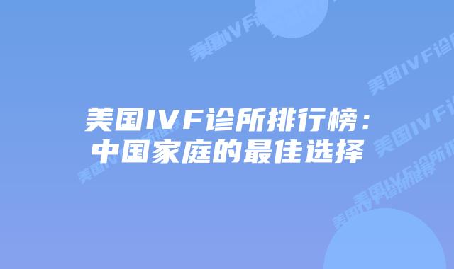 美国IVF诊所排行榜:中国家庭的最佳选择