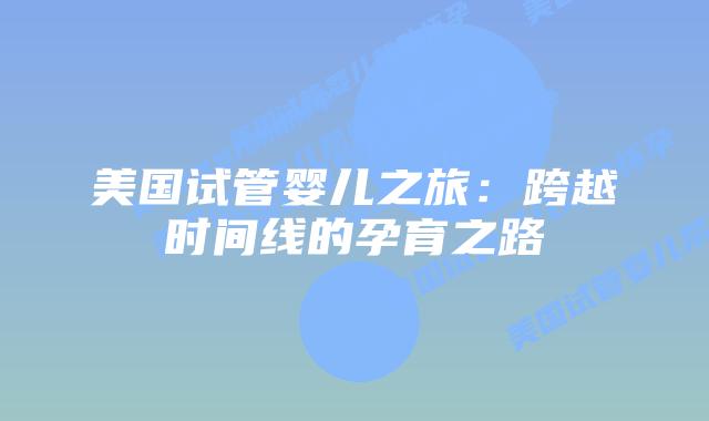 美国试管婴儿之旅:跨越时间线的孕育之路