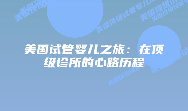美国试管婴儿之旅:在顶级诊所的心路历程
