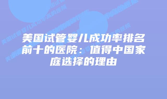 美国试管婴儿成功率排名前十的医院：值得中国家庭选择的理由