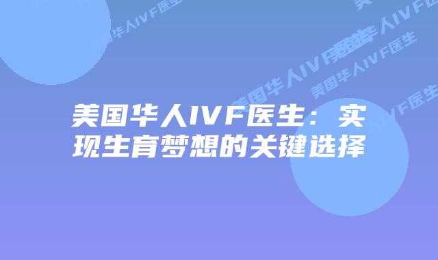 美国华人IVF医生:实现生育梦想的关键选择