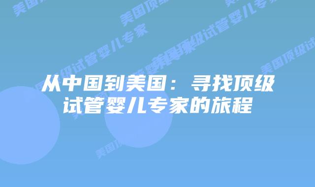 从中国到美国:寻找顶级试管婴儿专家的旅程