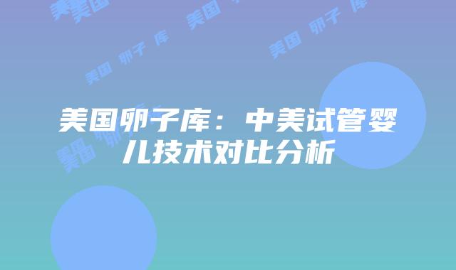 美国卵子库:中美试管婴儿技术对比分析