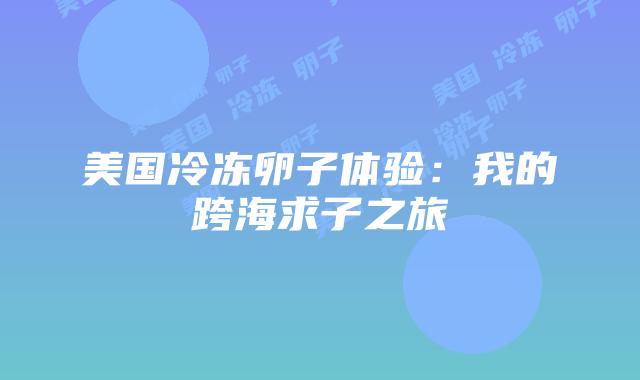 美国冷冻卵子体验:我的跨海求子之旅