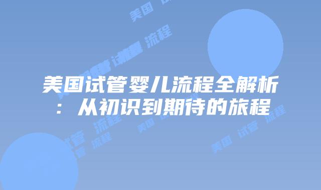 美国试管婴儿流程全解析:从初识到期待的旅程
