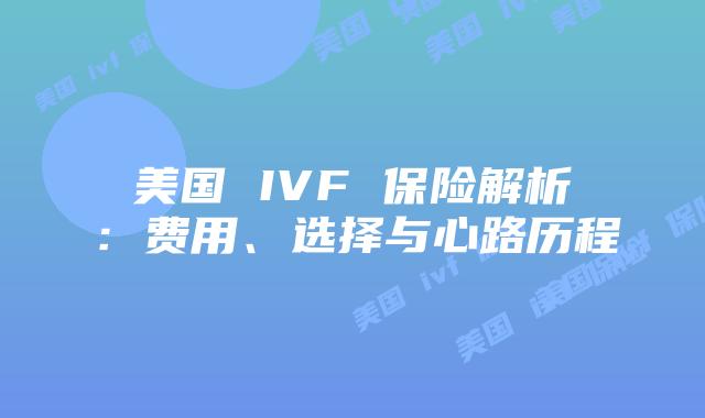 美国 IVF 保险解析:费用、选择与心路历程