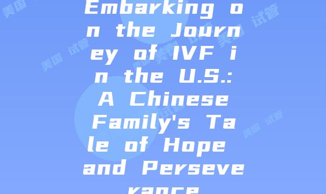 Embarking on the Journey of IVF in the U.S.: A Chinese Family's Tale of Hope and Perseverance
