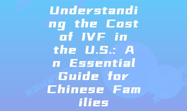 Understanding the Cost of IVF in the U.S.: An Essential Guide for Chinese Families