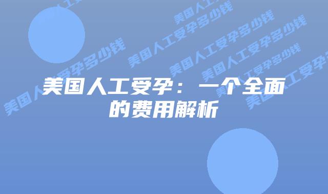 美国人工受孕:一个全面的费用解析
