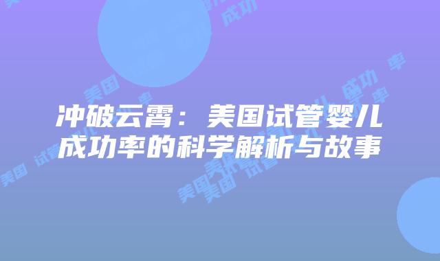 冲破云霄:美国试管婴儿成功率的科学解析与故事