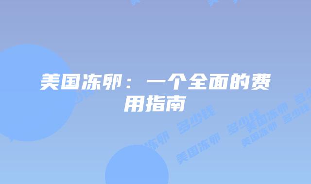 美国冻卵：一个全面的费用指南