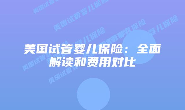 美国试管婴儿保险:全面解读和费用对比