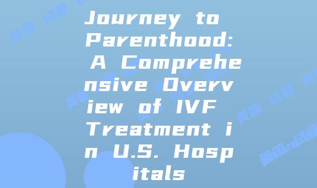 Journey to Parenthood: A Comprehensive Overview of IVF Treatment in U.S. Hospitals