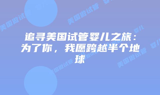 追寻美国试管婴儿之旅:为了你,我愿跨越半个地球