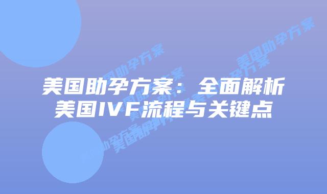 美国助孕方案:全面解析美国IVF流程与关键点