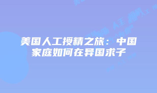 美国人工授精之旅：中国家庭如何在异国求子