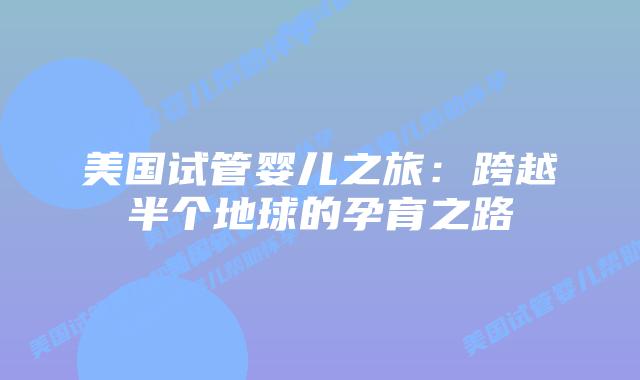 美国试管婴儿之旅:跨越半个地球的孕育之路