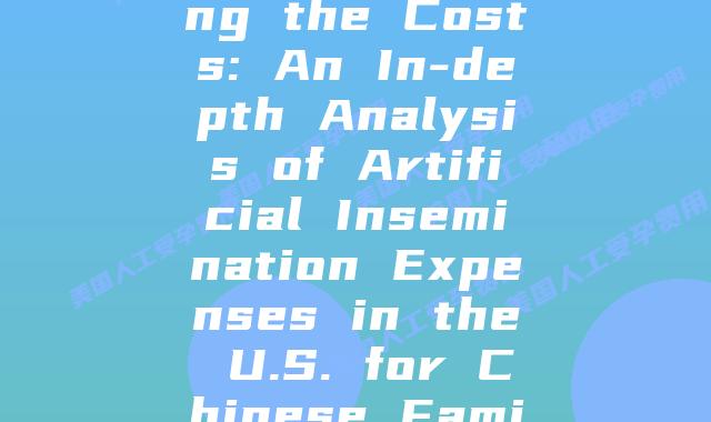Understanding the Costs: An In-depth Analysis of Artificial Insemination Expenses in the U.S. for Chinese Families