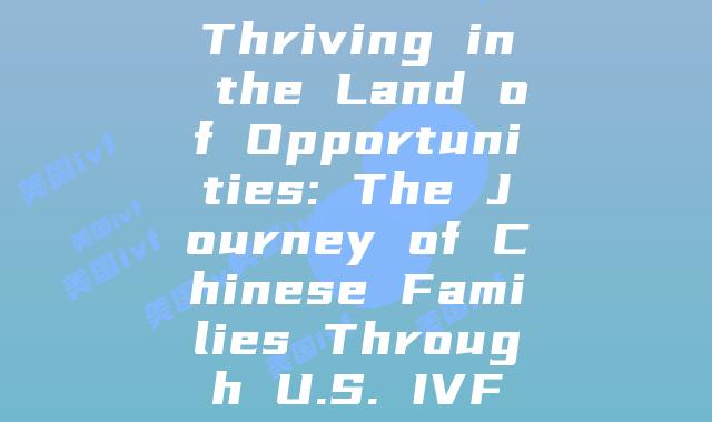 Thriving in the Land of Opportunities: The Journey of Chinese Families Through U.S. IVF