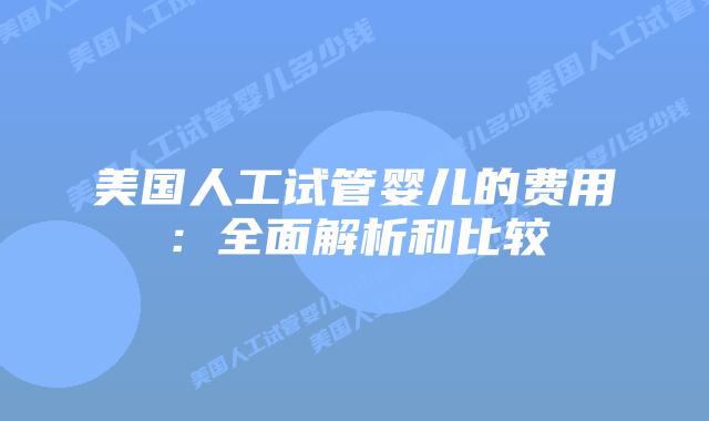 美国人工试管婴儿的费用：全面解析和比较