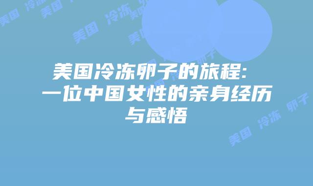 美国冷冻卵子的旅程: 一位中国女性的亲身经历与感悟