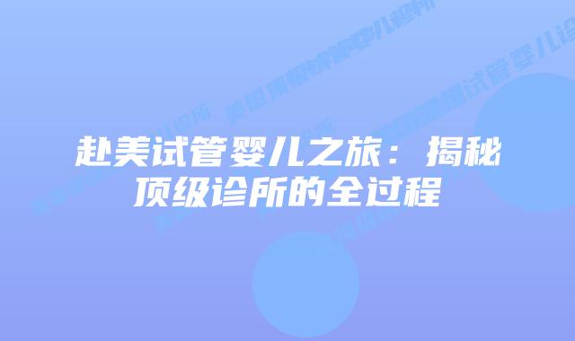 赴美试管婴儿之旅：揭秘顶级诊所的全过程