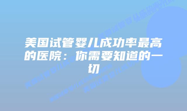 美国试管婴儿成功率最高的医院:你需要知道的一切
