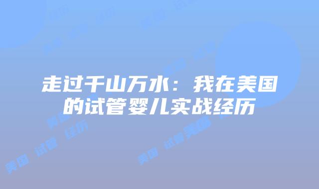走过千山万水：我在美国的试管婴儿实战经历