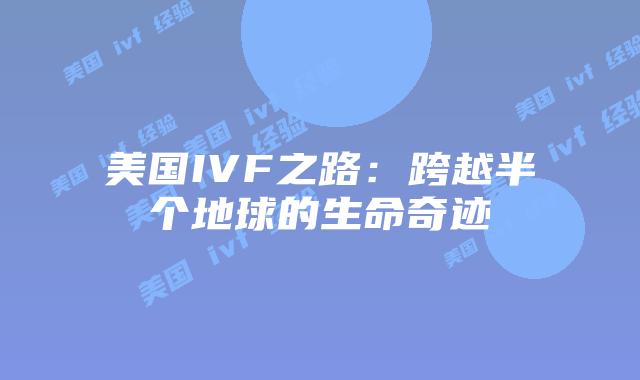 美国IVF之路：跨越半个地球的生命奇迹