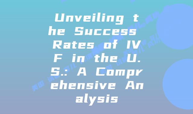 Unveiling the Success Rates of IVF in the U.S.: A Comprehensive Analysis