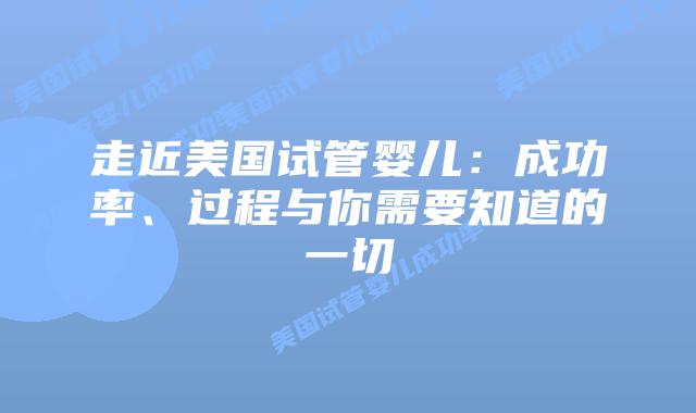 走近美国试管婴儿:成功率、过程与你需要知道的一切