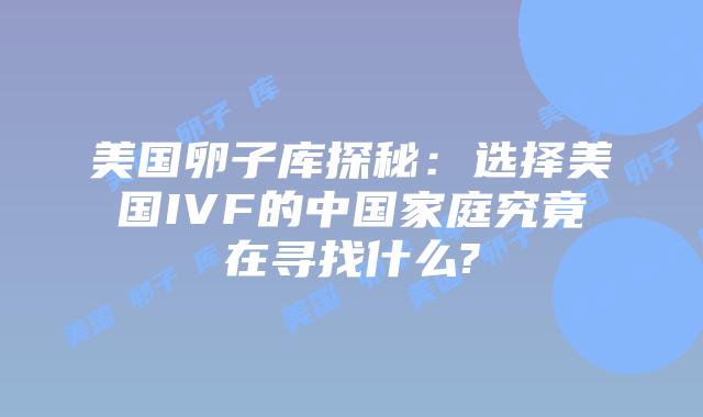 美国卵子库探秘:选择美国IVF的中国家庭究竟在寻找什么?