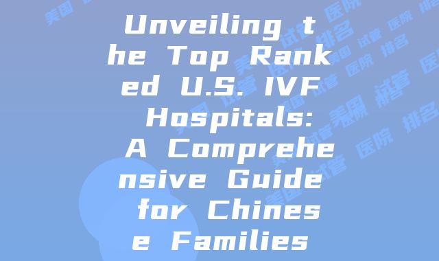 Unveiling the Top Ranked U.S. IVF Hospitals: A Comprehensive Guide for Chinese Families