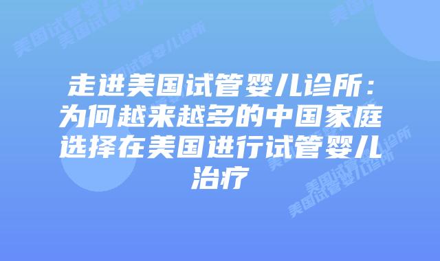 走进美国试管婴儿诊所：为何越来越多的中国家庭选择在美国进行试管婴儿治疗