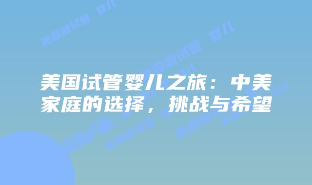 美国试管婴儿之旅:中美家庭的选择,挑战与希望