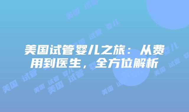 美国试管婴儿之旅:从费用到医生,全方位解析