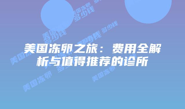 美国冻卵之旅:费用全解析与值得推荐的诊所