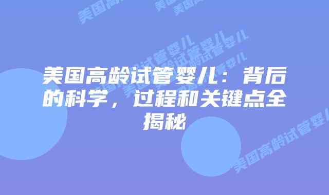 美国高龄试管婴儿：背后的科学，过程和关键点全揭秘