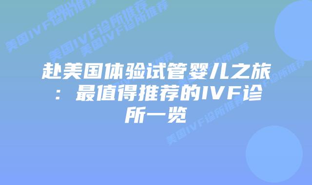 赴美国体验试管婴儿之旅:最值得推荐的IVF诊所一览