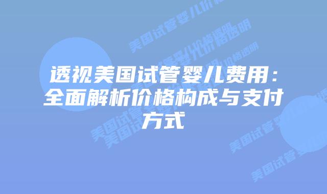 透视美国试管婴儿费用:全面解析价格构成与支付方式