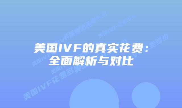 美国IVF的真实花费：全面解析与对比