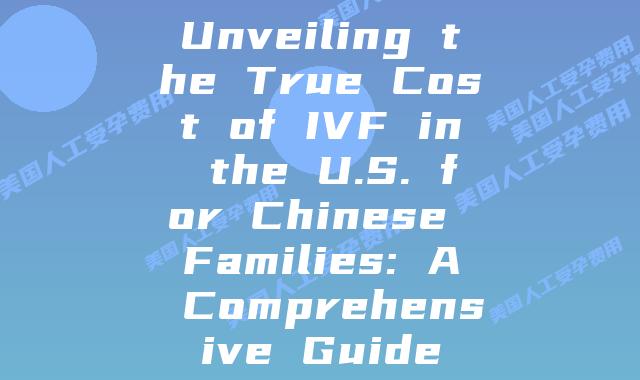 Unveiling the True Cost of IVF in the U.S. for Chinese Families: A Comprehensive Guide