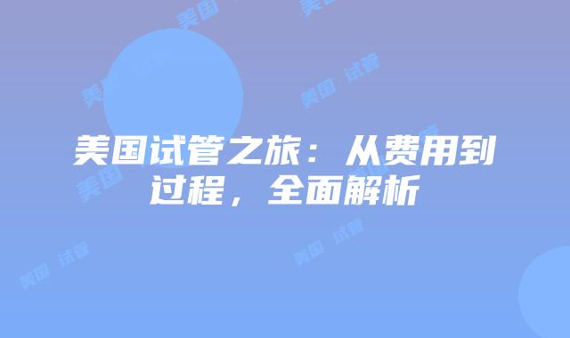 美国试管之旅:从费用到过程,全面解析